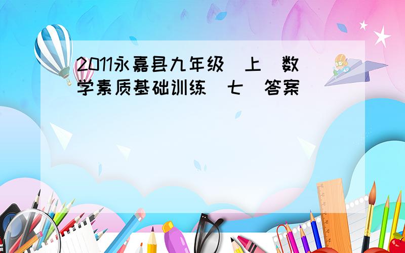 2011永嘉县九年级(上)数学素质基础训练(七)答案