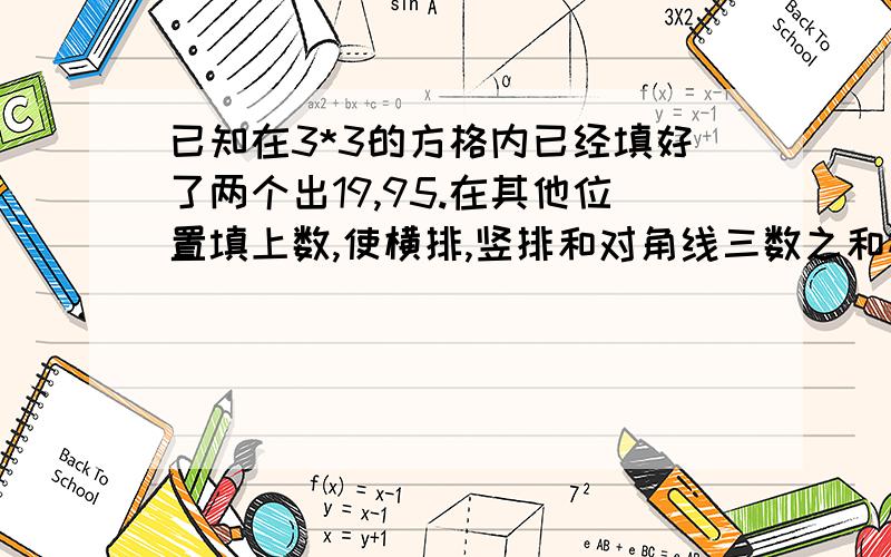 已知在3*3的方格内已经填好了两个出19,95.在其他位置填上数,使横排,竖排和对角线三数之和相等1求x 2在1图的基础上,如果中间的位置使100,那么该怎么填a x bc d 1995 e f