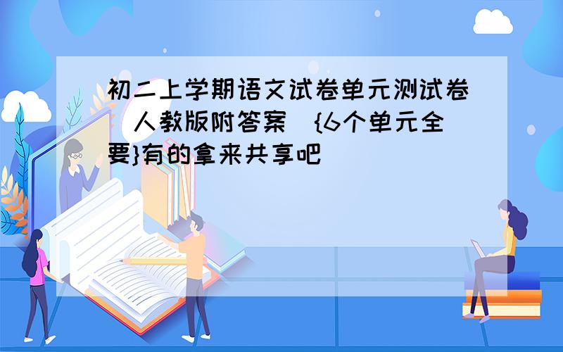 初二上学期语文试卷单元测试卷(人教版附答案){6个单元全要}有的拿来共享吧