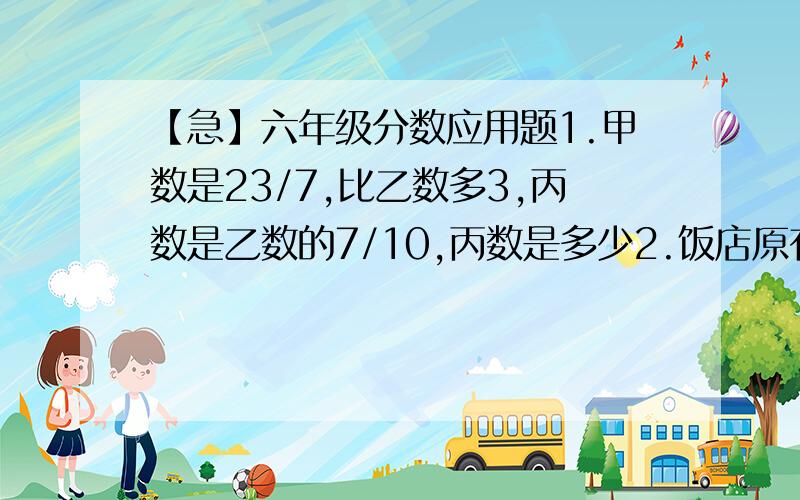 【急】六年级分数应用题1.甲数是23/7,比乙数多3,丙数是乙数的7/10,丙数是多少2.饭店原有15千克味精,第一周用去了1/5,第二周用去了剩下的1/3,要买进多少千克味精,才比原有味精多2千克