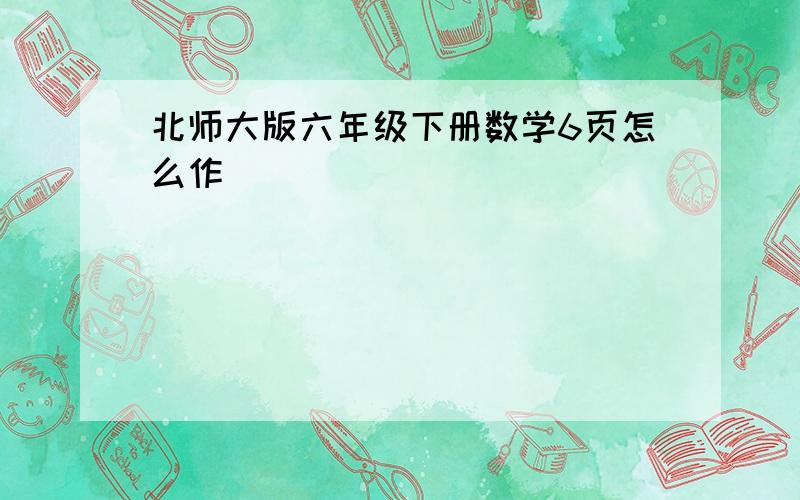 北师大版六年级下册数学6页怎么作