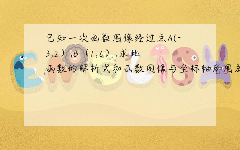 已知一次函数图像经过点A(-3,2）,B（1,6）.求此函数的解析式和函数图像与坐标轴所围成的三角形的面积