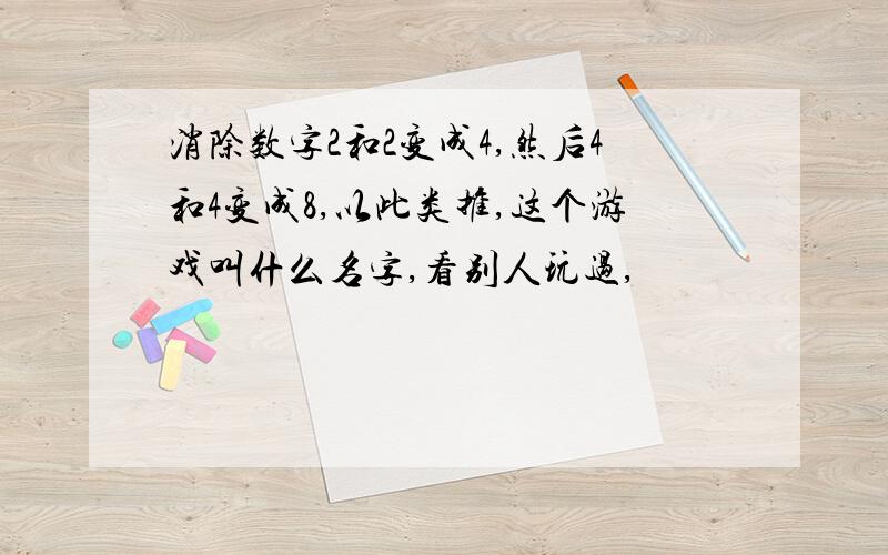 消除数字2和2变成4,然后4和4变成8,以此类推,这个游戏叫什么名字,看别人玩过,