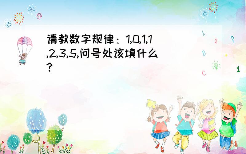 请教数字规律：1,0,1,1,2,3,5,问号处该填什么?