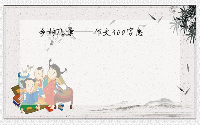 乡村风景——作文300字急