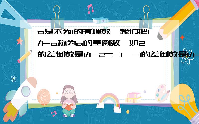 a是不为1的有理数,我们把1/1-a称为a的差倒数,如2的差倒数是1/1-2=-1,-1的差倒数是1/1-{-1}=1/2.已知a1=-1/3,a2是a1的差倒数,a3是a2的差倒数,a4是a3差倒数…,以此类推,求a2,a3,a2011,第n个数是多少?当a1换成