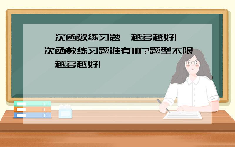 一次函数练习题,越多越好!一次函数练习题谁有啊?题型不限,越多越好!