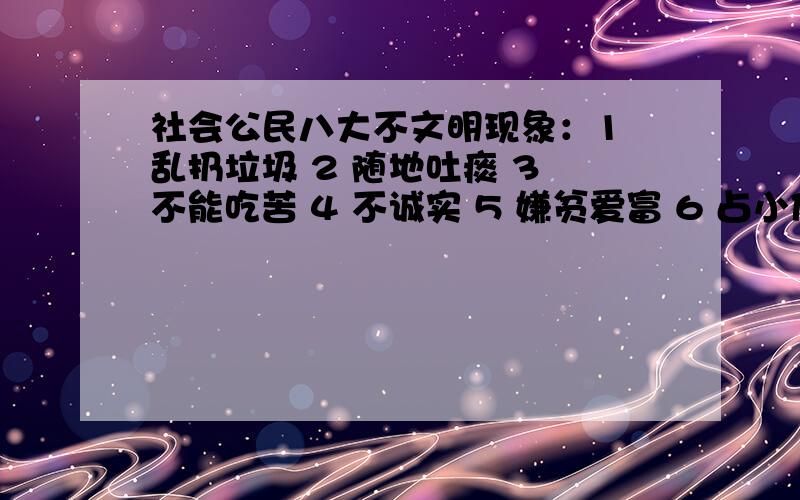 社会公民八大不文明现象：1 乱扔垃圾 2 随地吐痰 3 不能吃苦 4 不诚实 5 嫌贫爱富 6 占小便宜 7 事不关己高高挂起 8 闯红灯灯 参考以上并结合大学内不文明的现象举出5-6个例子,并提出改进方