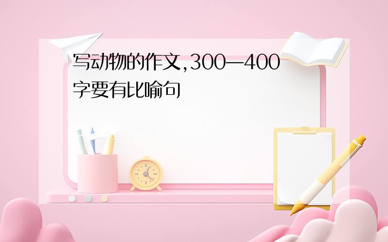 写动物的作文,300—400字要有比喻句