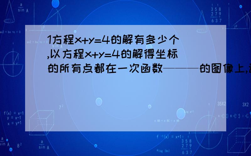 1方程x+y=4的解有多少个,以方程x+y=4的解得坐标的所有点都在一次函数———的图像上,该图像与一次函数y=x的图像有——个交点,其坐标为——（这是填空题）对于方程组x+y-2=0,4x+4y-8=0而言,他