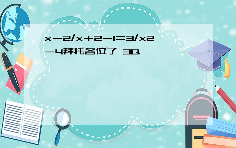 x－2/x＋2－1＝3/x2－4拜托各位了 3Q