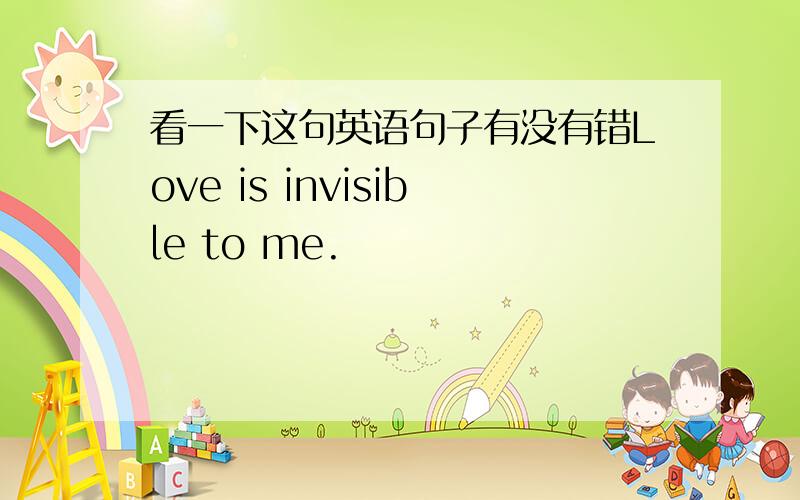 看一下这句英语句子有没有错Love is invisible to me.