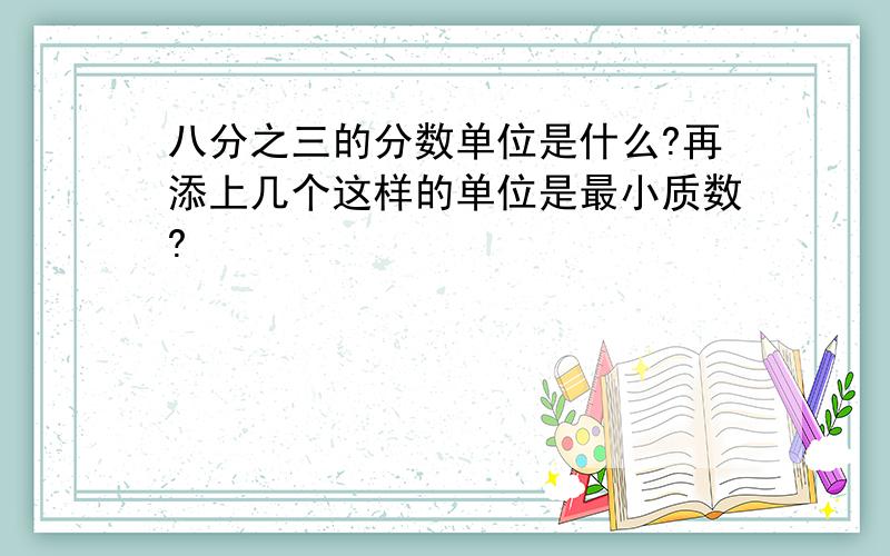 八分之三的分数单位是什么?再添上几个这样的单位是最小质数?