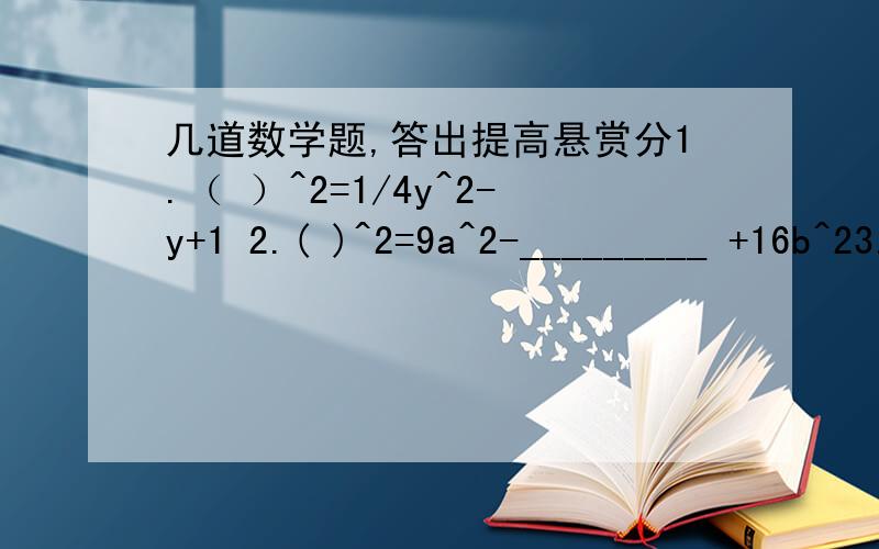 几道数学题,答出提高悬赏分1.（ ）^2=1/4y^2-y+1 2.( )^2=9a^2-_________ +16b^23.x^2+10x+___________ =(x+__________)^24.x^2+1/x^2+________=(x-______)^25.如果a^2+ma+9是一个完全平方式,那么m=_________.6.如果25a^2-30ab+m是一个