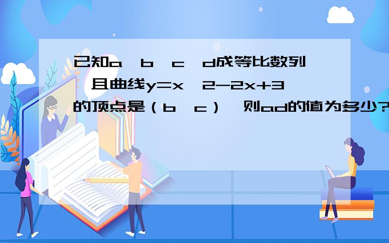 已知a,b,c,d成等比数列,且曲线y=x^2-2x+3的顶点是（b,c）,则ad的值为多少?