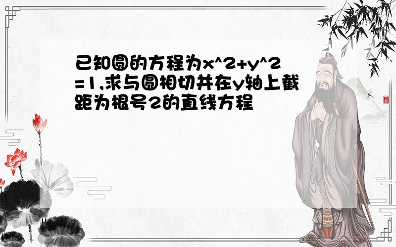 已知圆的方程为x^2+y^2=1,求与圆相切并在y轴上截距为根号2的直线方程