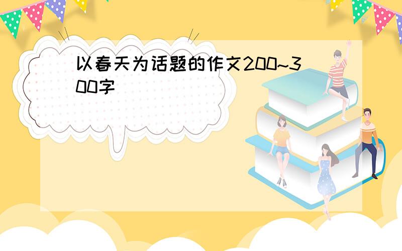 以春天为话题的作文200~300字