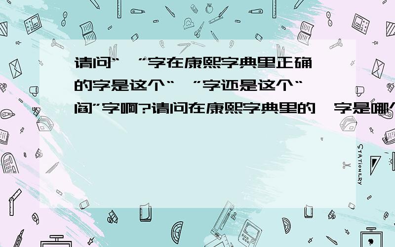 请问“闫”字在康熙字典里正确的字是这个“闫”字还是这个“阎”字啊?请问在康熙字典里的闫字是哪个字,我是因为要起名字才要查询的,请给我准确的答案,谢谢.