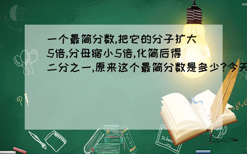 一个最简分数,把它的分子扩大5倍,分母缩小5倍,化简后得二分之一,原来这个最简分数是多少?今天要给我说出来哦