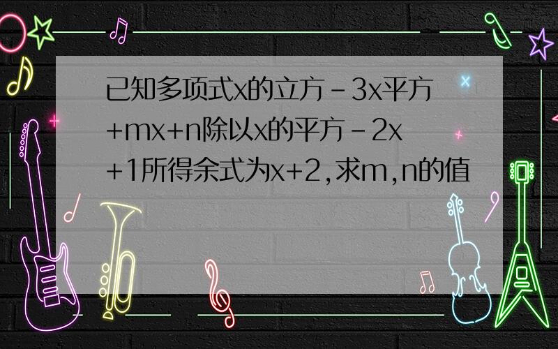 已知多项式x的立方-3x平方+mx+n除以x的平方-2x+1所得余式为x+2,求m,n的值