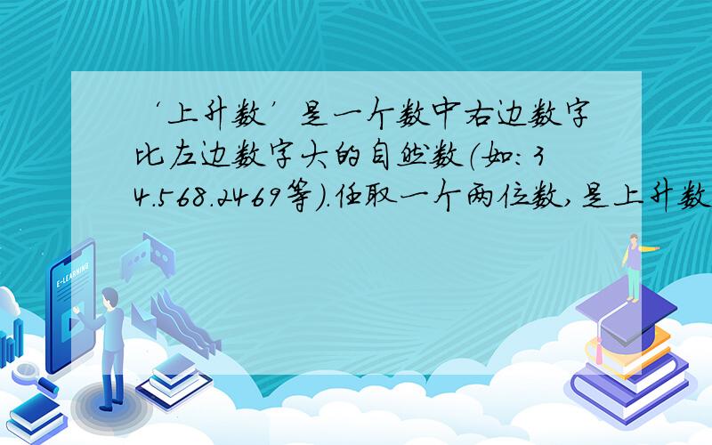 ‘上升数’是一个数中右边数字比左边数字大的自然数（如：34.568.2469等）.任取一个两位数,是上升数的概率是?