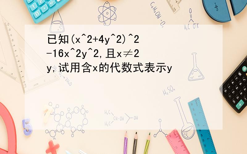 已知(x^2+4y^2)^2-16x^2y^2,且x≠2y,试用含x的代数式表示y