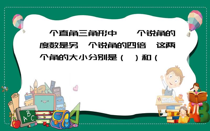 一个直角三角形中,一个锐角的度数是另一个锐角的四倍,这两个角的大小分别是（ ）和（