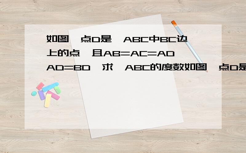 如图,点D是△ABC中BC边上的点,且AB=AC=AD,AD=BD,求∠ABC的度数如图,点D是△ABC中BC边上的点,且AB=AC=AD,AD=BD,求∠BAC的度数。是∠BAC!刚刚打错了