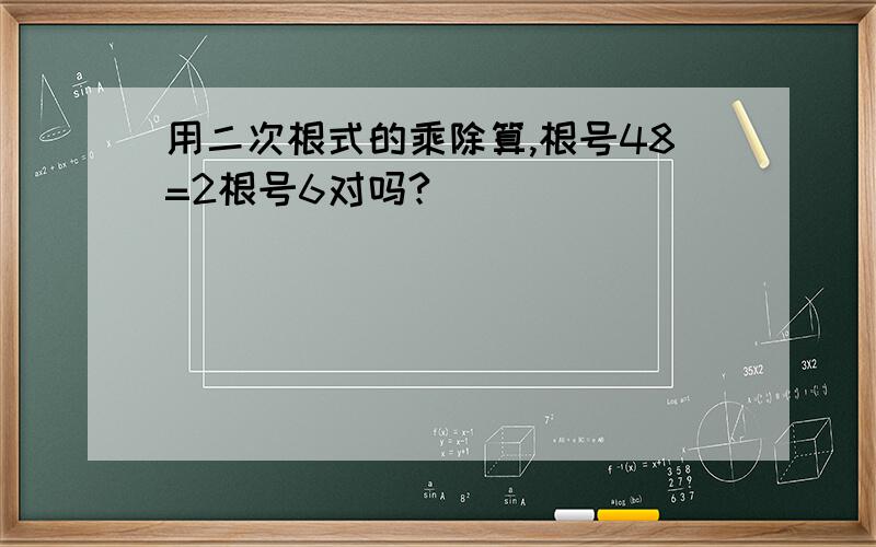 用二次根式的乘除算,根号48=2根号6对吗?