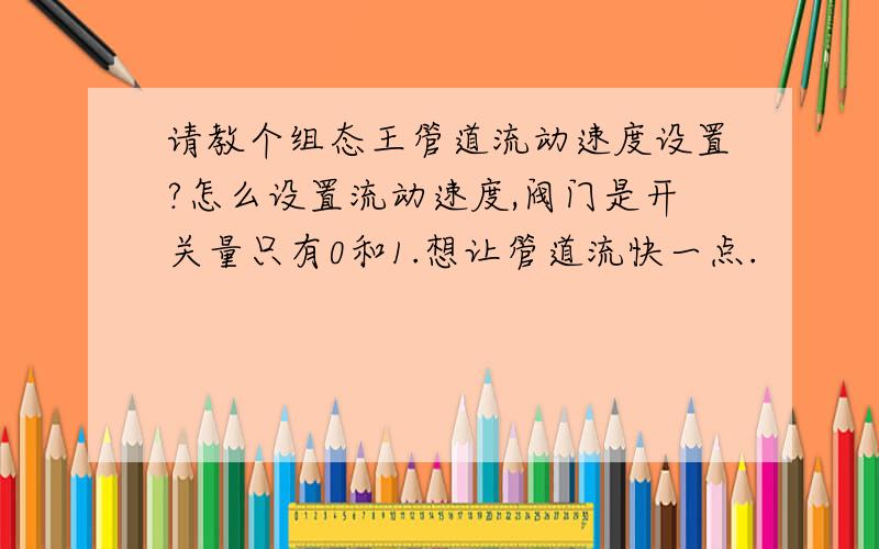 请教个组态王管道流动速度设置?怎么设置流动速度,阀门是开关量只有0和1.想让管道流快一点.