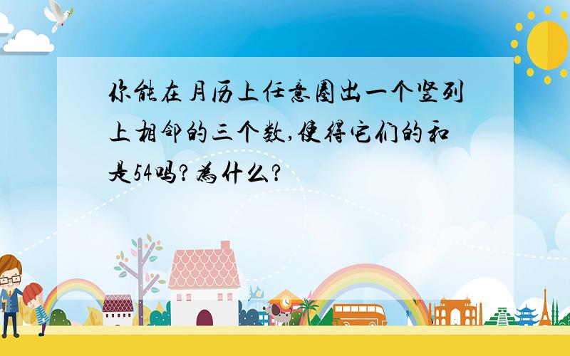 你能在月历上任意圈出一个竖列上相邻的三个数,使得它们的和是54吗?为什么?