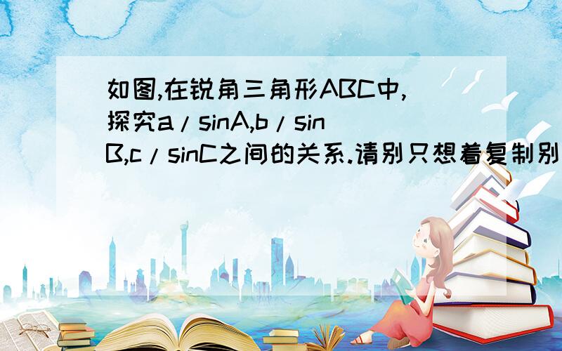 如图,在锐角三角形ABC中,探究a/sinA,b/sinB,c/sinC之间的关系.请别只想着复制别处的答案!