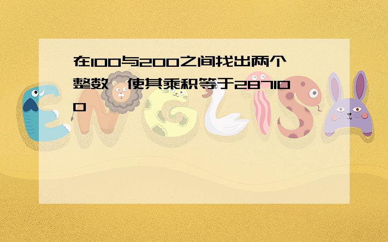 在100与200之间找出两个整数,使其乘积等于287100