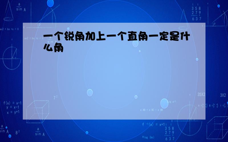 一个锐角加上一个直角一定是什么角