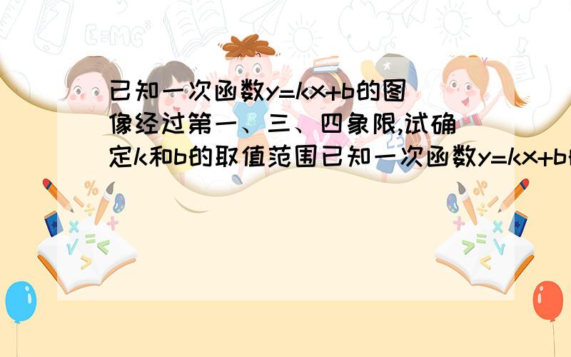 已知一次函数y=kx+b的图像经过第一、三、四象限,试确定k和b的取值范围已知一次函数y=kx+b的图像经过第一、二、四象限,试确定k和b的取值范围已知一次函数y=kx+b的图像经过第一、二、三象限,