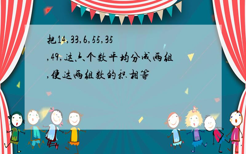 把14,33,6,55,35,49,这六个数平均分成两组,使这两组数的积相等