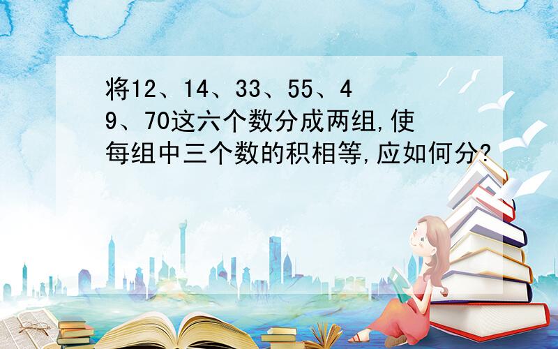 将12、14、33、55、49、70这六个数分成两组,使每组中三个数的积相等,应如何分?