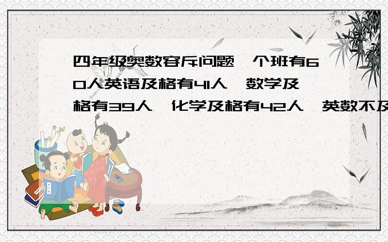 四年级奥数容斥问题一个班有60人英语及格有41人,数学及格有39人,化学及格有42人,英数不及格有14人,数化不及格有13人,英化不及格有11人,有两科以上不及格的有20人问（1）三科都不及格的有