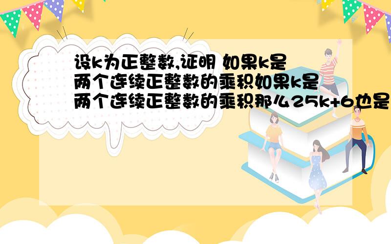 设k为正整数,证明 如果k是两个连续正整数的乘积如果k是两个连续正整数的乘积那么25k+6也是两个连续正整数的乘积