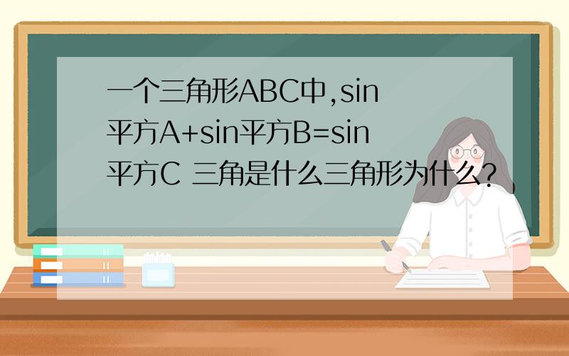 一个三角形ABC中,sin 平方A+sin平方B=sin平方C 三角是什么三角形为什么?