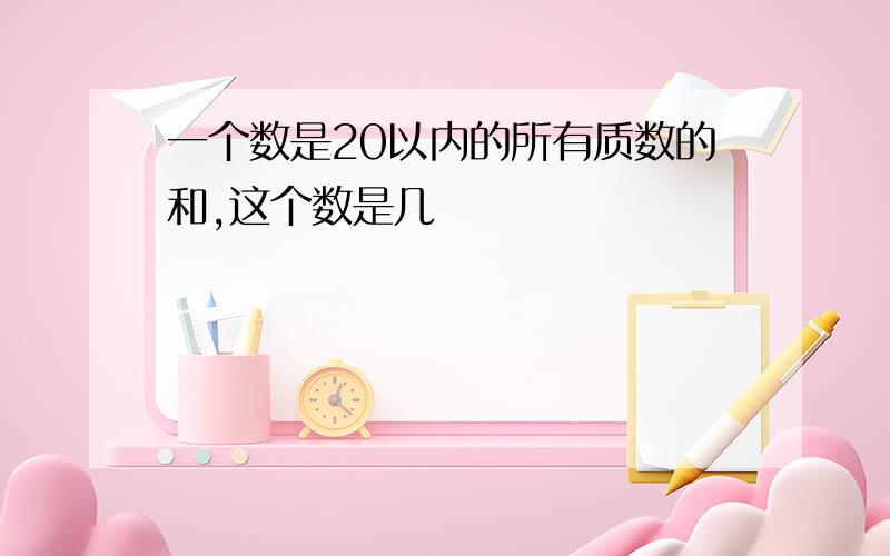 一个数是20以内的所有质数的和,这个数是几