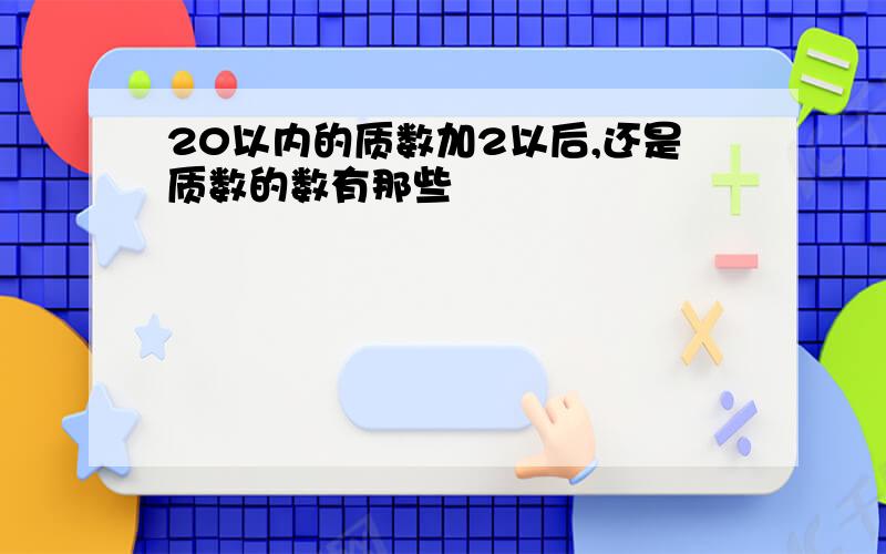 20以内的质数加2以后,还是质数的数有那些