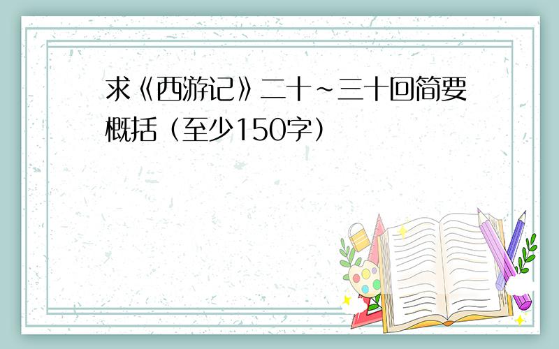 求《西游记》二十~三十回简要概括（至少150字）