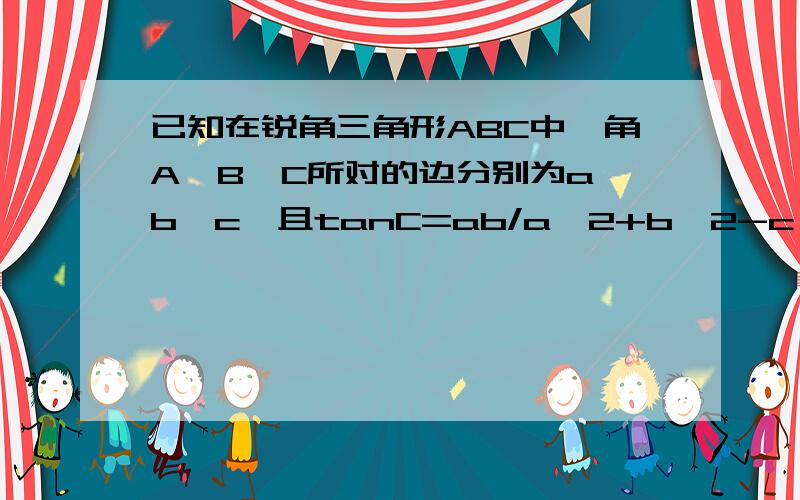 已知在锐角三角形ABC中,角A,B,C所对的边分别为a,b,c,且tanC=ab/a^2+b^2-c^2.当c=ab/a^2+b^2-c^2求c=1时,求a^2+b^2的取值范围设 a = r * cosx ,b = r * sinx 这个怎么可以设?