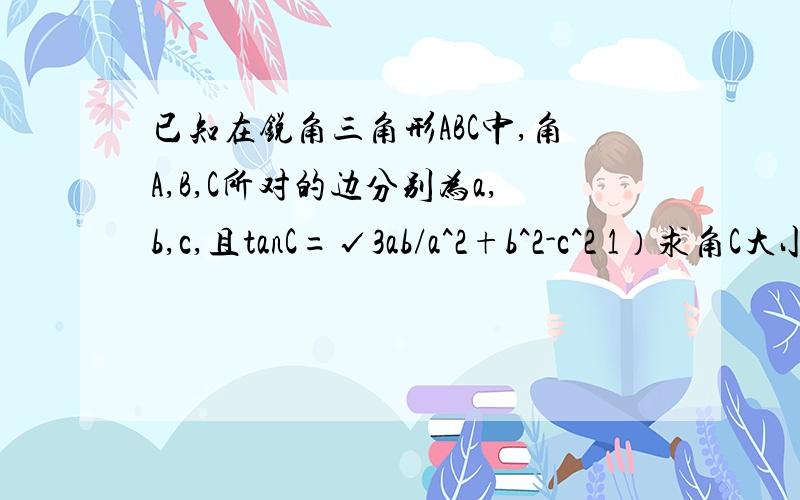 已知在锐角三角形ABC中,角A,B,C所对的边分别为a,b,c,且tanC=√3ab/a^2+b^2-c^2 1）求角C大小2）当c=√3时求b-a取值范围