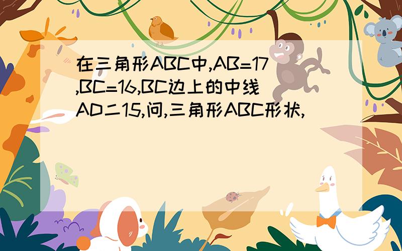 在三角形ABC中,AB=17,BC=16,BC边上的中线AD二15,问,三角形ABC形状,