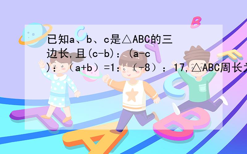 已知a、b、c是△ABC的三边长,且(c-b)：(a-c)：（a+b）=1：（-8）：17,△ABC周长为30,试判断△ABC的形状1L的问下a.b.c是怎么求出来的？