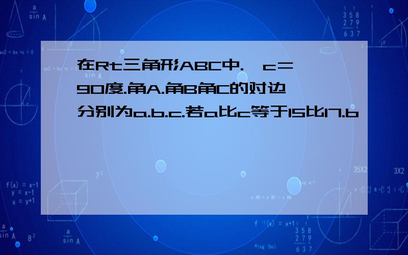 在Rt三角形ABC中.∠c＝90度.角A.角B角C的对边分别为a.b.c.若a比c等于15比17.b