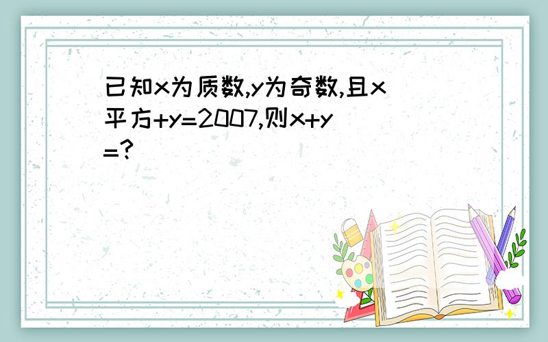 已知x为质数,y为奇数,且x平方+y=2007,则x+y=?