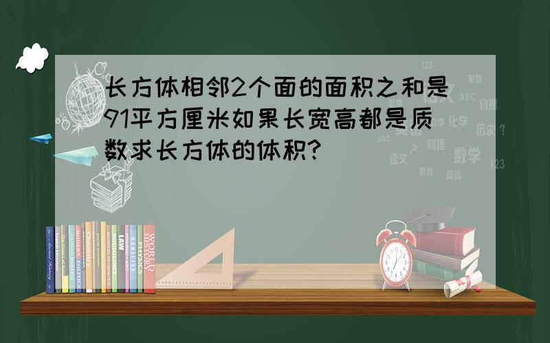 长方体相邻2个面的面积之和是91平方厘米如果长宽高都是质数求长方体的体积?